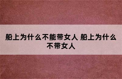 船上为什么不能带女人 船上为什么不带女人